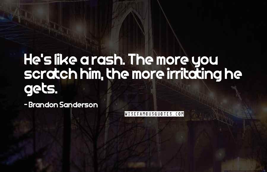 Brandon Sanderson Quotes: He's like a rash. The more you scratch him, the more irritating he gets.