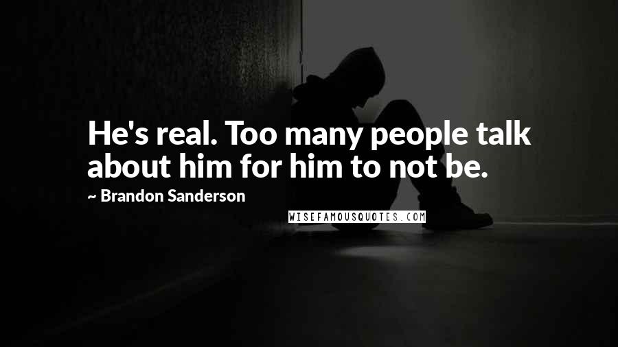 Brandon Sanderson Quotes: He's real. Too many people talk about him for him to not be.