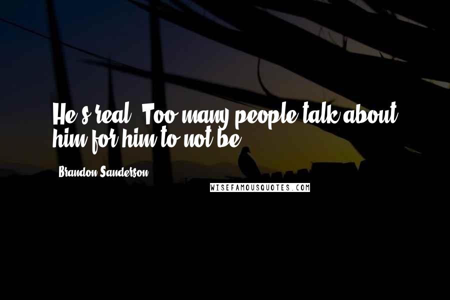 Brandon Sanderson Quotes: He's real. Too many people talk about him for him to not be.