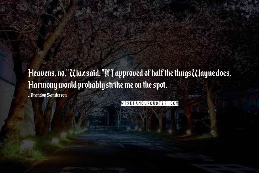 Brandon Sanderson Quotes: Heavens, no," Wax said. "If I approved of half the thngs Wayne does, Harmony would probably strike me on the spot.