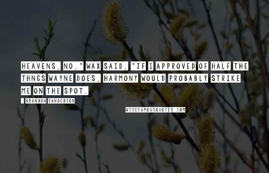 Brandon Sanderson Quotes: Heavens, no," Wax said. "If I approved of half the thngs Wayne does, Harmony would probably strike me on the spot.