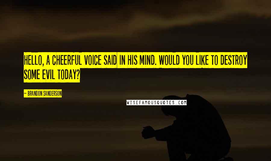 Brandon Sanderson Quotes: Hello, a cheerful voice said in his mind. Would you like to destroy some evil today?