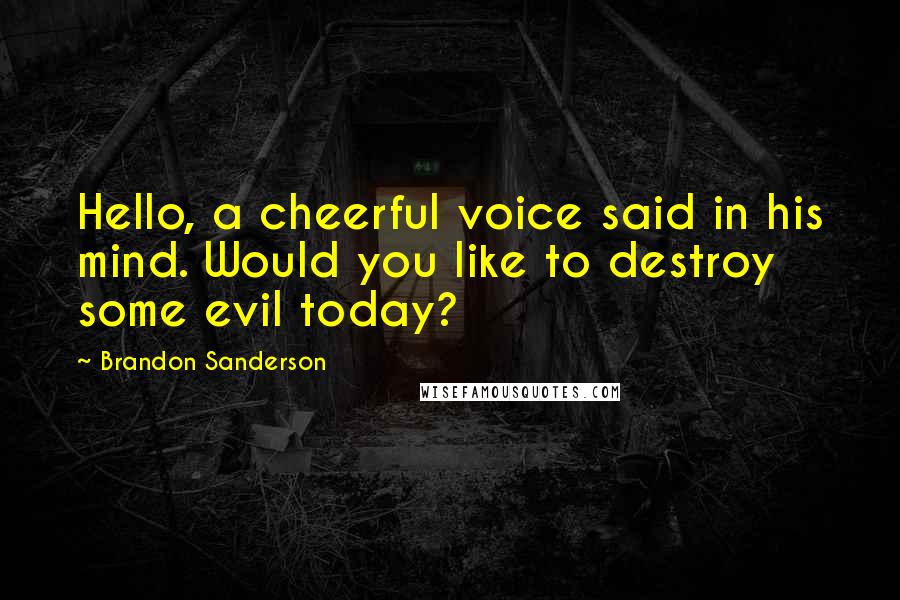 Brandon Sanderson Quotes: Hello, a cheerful voice said in his mind. Would you like to destroy some evil today?