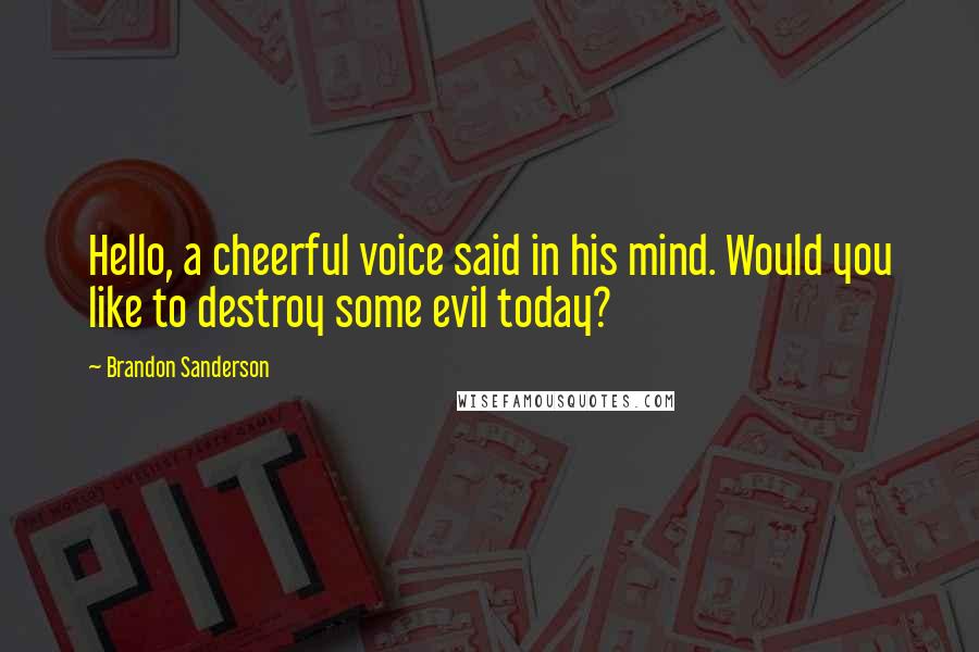 Brandon Sanderson Quotes: Hello, a cheerful voice said in his mind. Would you like to destroy some evil today?