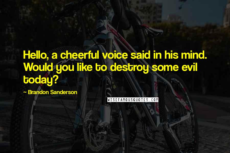 Brandon Sanderson Quotes: Hello, a cheerful voice said in his mind. Would you like to destroy some evil today?