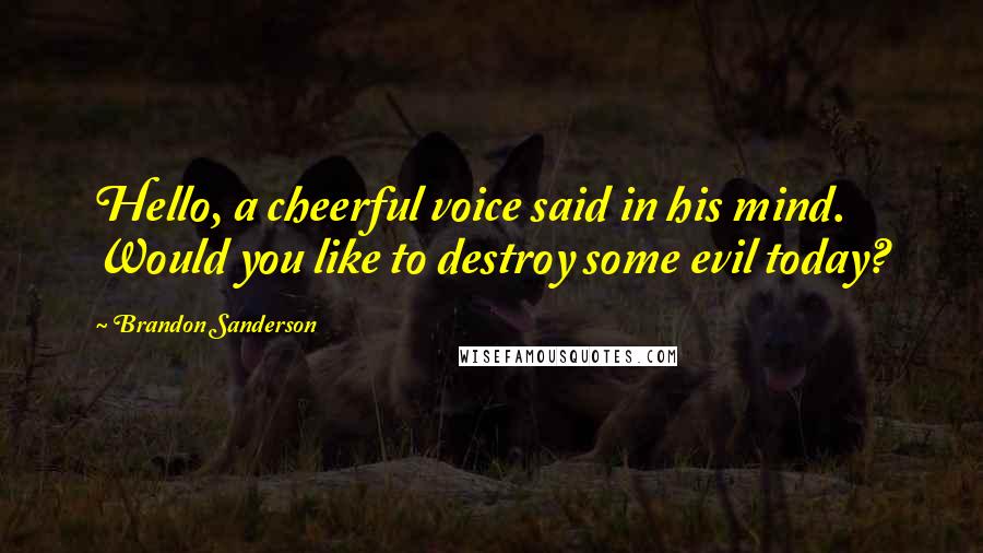 Brandon Sanderson Quotes: Hello, a cheerful voice said in his mind. Would you like to destroy some evil today?