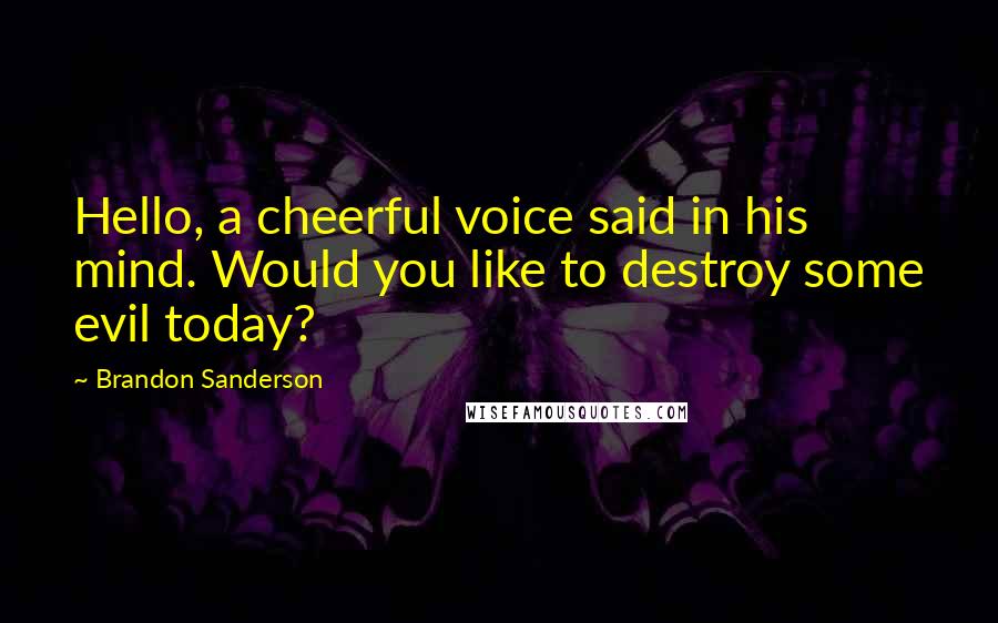 Brandon Sanderson Quotes: Hello, a cheerful voice said in his mind. Would you like to destroy some evil today?