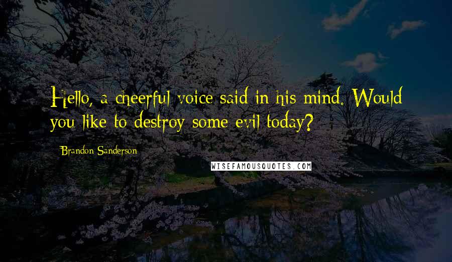 Brandon Sanderson Quotes: Hello, a cheerful voice said in his mind. Would you like to destroy some evil today?