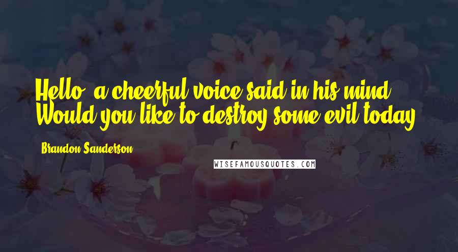 Brandon Sanderson Quotes: Hello, a cheerful voice said in his mind. Would you like to destroy some evil today?