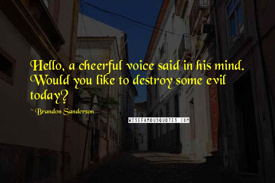 Brandon Sanderson Quotes: Hello, a cheerful voice said in his mind. Would you like to destroy some evil today?