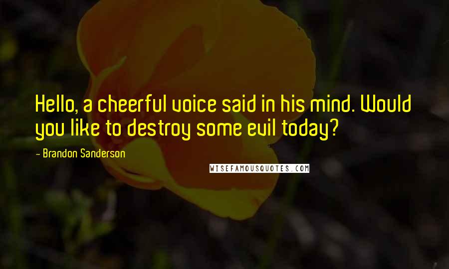 Brandon Sanderson Quotes: Hello, a cheerful voice said in his mind. Would you like to destroy some evil today?
