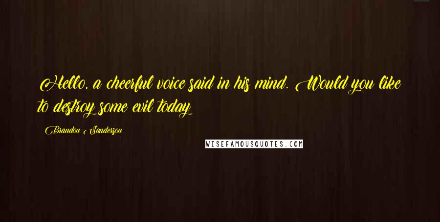 Brandon Sanderson Quotes: Hello, a cheerful voice said in his mind. Would you like to destroy some evil today?