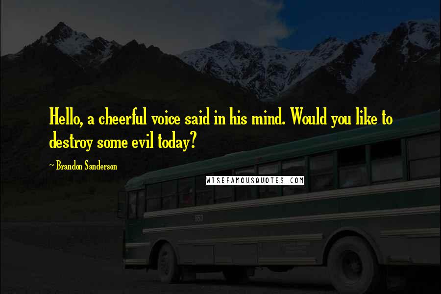 Brandon Sanderson Quotes: Hello, a cheerful voice said in his mind. Would you like to destroy some evil today?