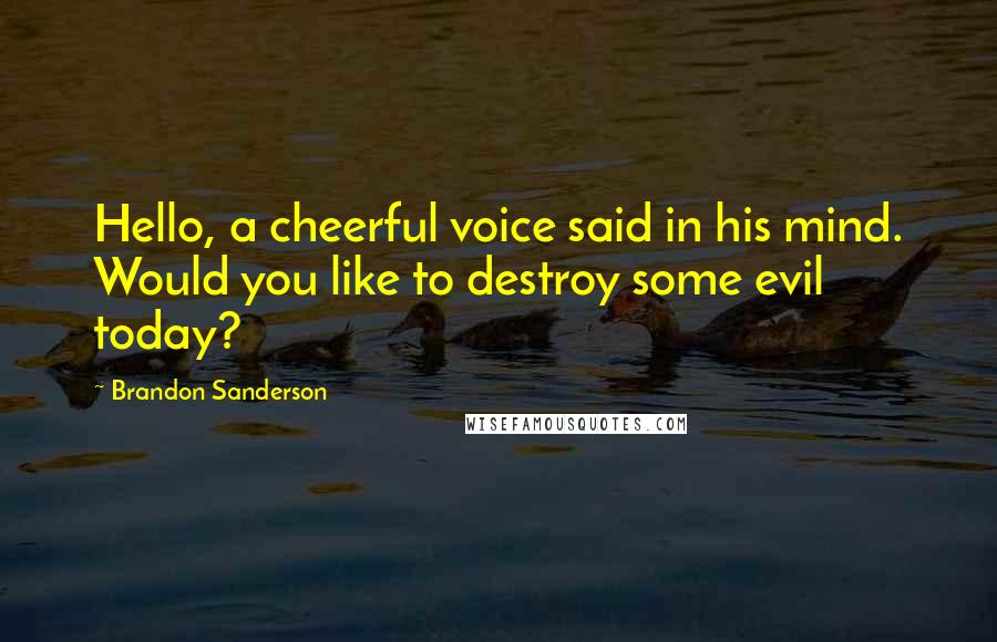 Brandon Sanderson Quotes: Hello, a cheerful voice said in his mind. Would you like to destroy some evil today?