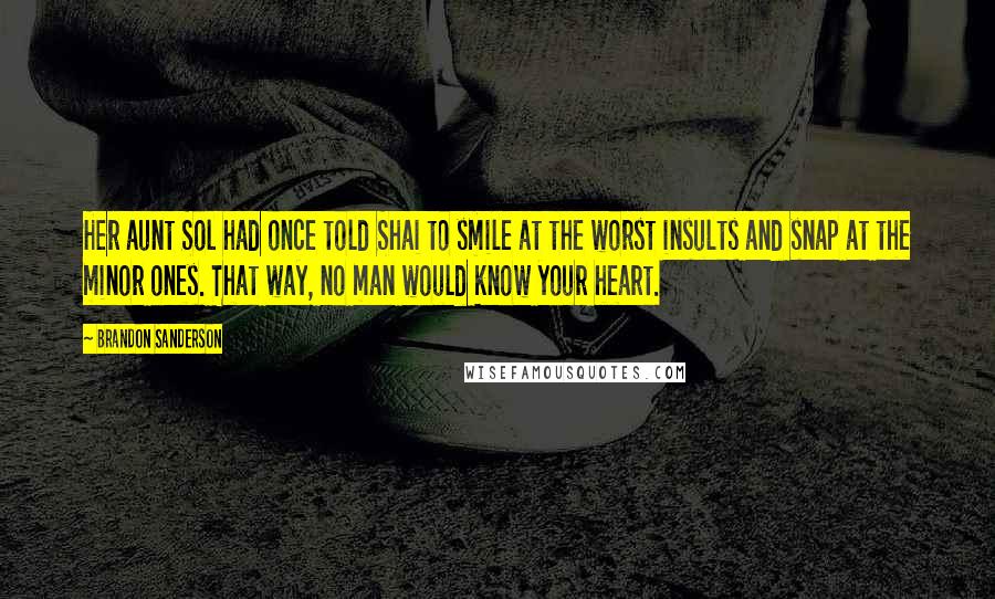 Brandon Sanderson Quotes: Her aunt Sol had once told Shai to smile at the worst insults and snap at the minor ones. That way, no man would know your heart.