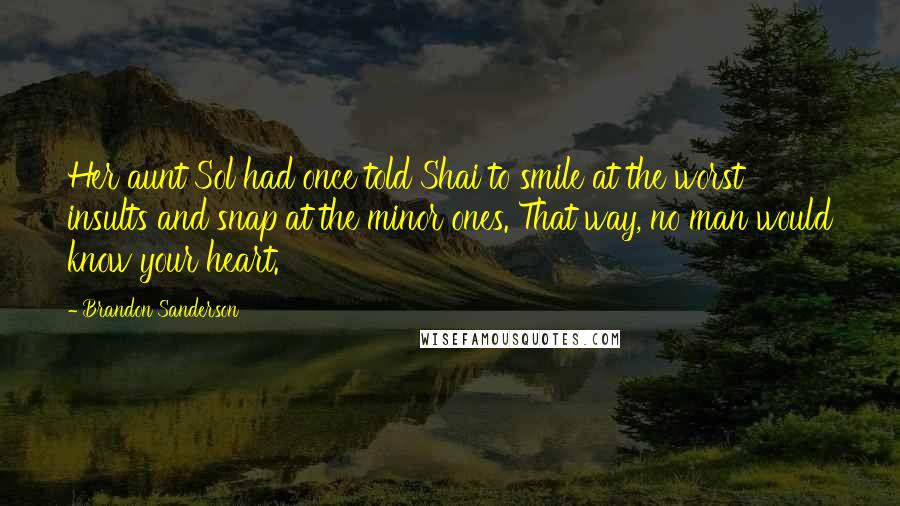Brandon Sanderson Quotes: Her aunt Sol had once told Shai to smile at the worst insults and snap at the minor ones. That way, no man would know your heart.