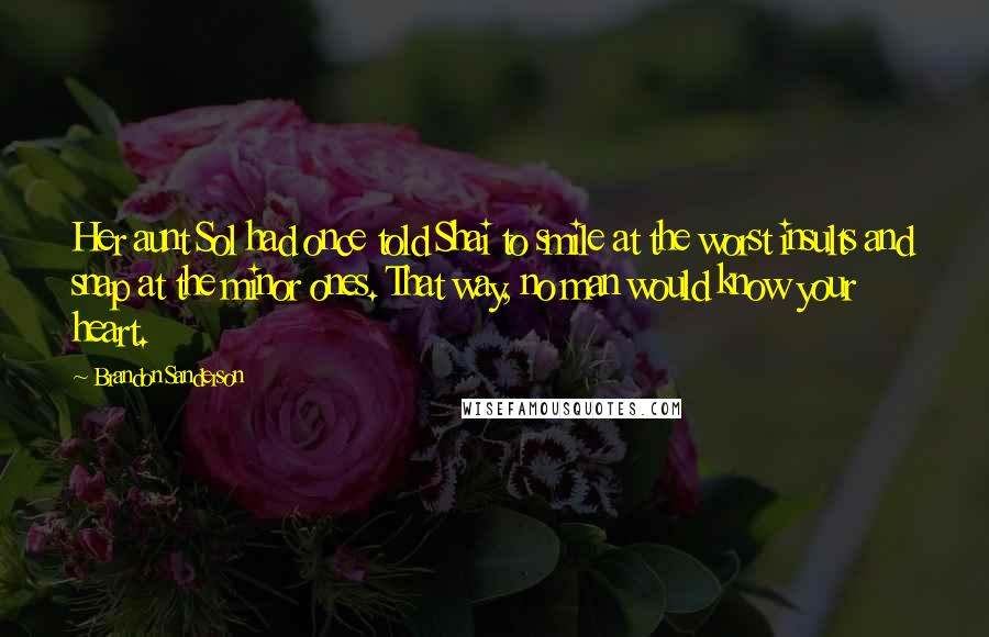 Brandon Sanderson Quotes: Her aunt Sol had once told Shai to smile at the worst insults and snap at the minor ones. That way, no man would know your heart.