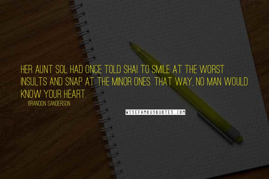 Brandon Sanderson Quotes: Her aunt Sol had once told Shai to smile at the worst insults and snap at the minor ones. That way, no man would know your heart.