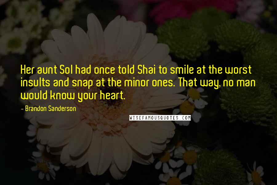 Brandon Sanderson Quotes: Her aunt Sol had once told Shai to smile at the worst insults and snap at the minor ones. That way, no man would know your heart.