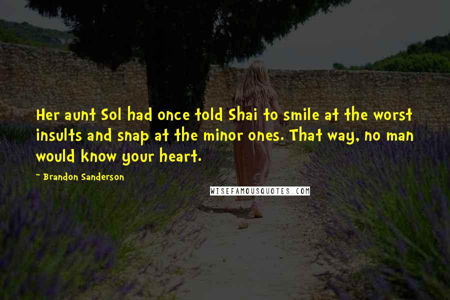 Brandon Sanderson Quotes: Her aunt Sol had once told Shai to smile at the worst insults and snap at the minor ones. That way, no man would know your heart.
