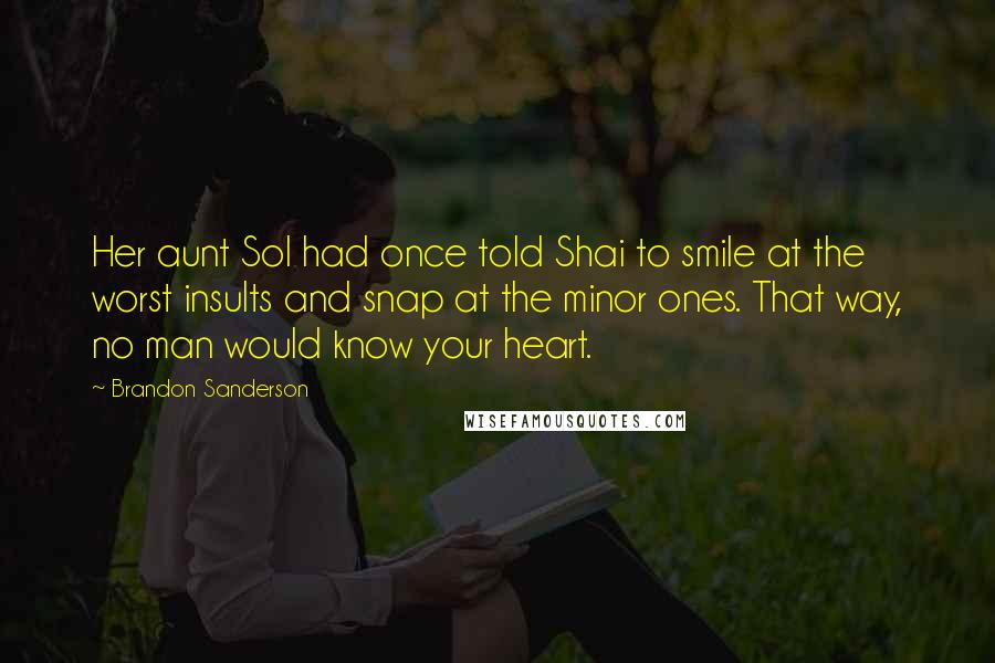 Brandon Sanderson Quotes: Her aunt Sol had once told Shai to smile at the worst insults and snap at the minor ones. That way, no man would know your heart.