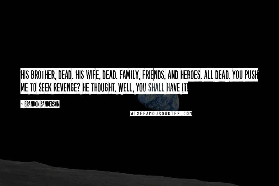 Brandon Sanderson Quotes: His brother, dead. His wife, dead. Family, friends, and heroes. All dead. You push me to seek revenge? he thought. Well, you shall have it!