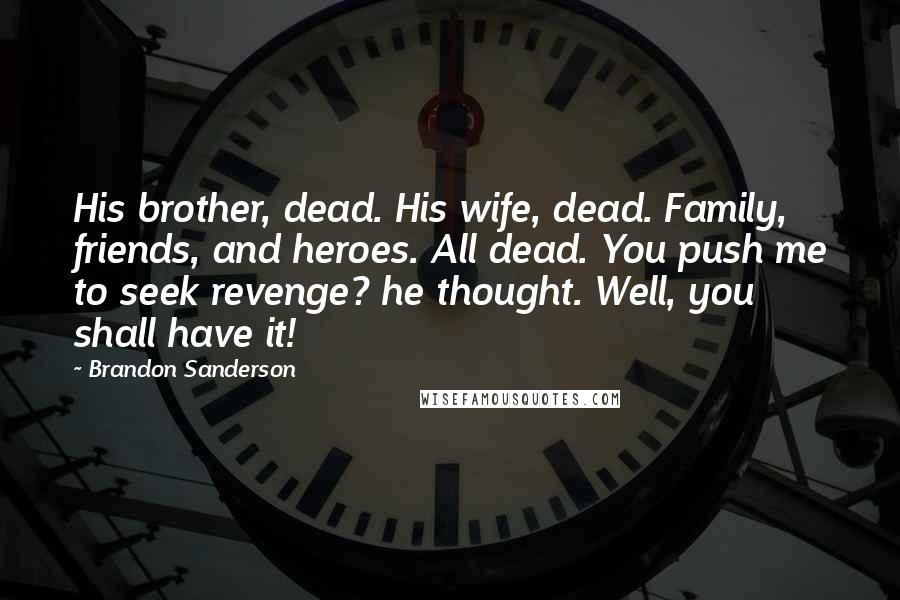 Brandon Sanderson Quotes: His brother, dead. His wife, dead. Family, friends, and heroes. All dead. You push me to seek revenge? he thought. Well, you shall have it!