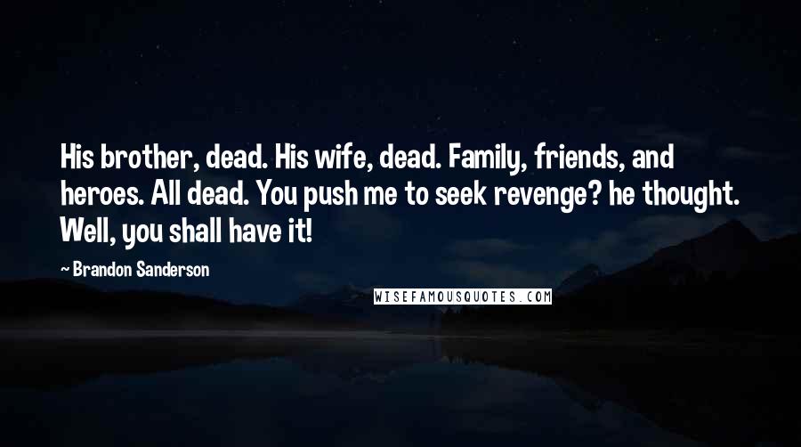 Brandon Sanderson Quotes: His brother, dead. His wife, dead. Family, friends, and heroes. All dead. You push me to seek revenge? he thought. Well, you shall have it!