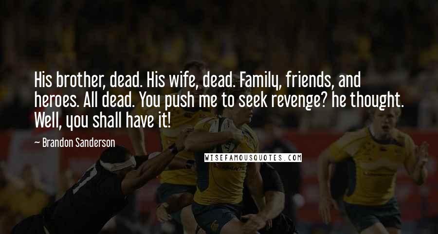 Brandon Sanderson Quotes: His brother, dead. His wife, dead. Family, friends, and heroes. All dead. You push me to seek revenge? he thought. Well, you shall have it!