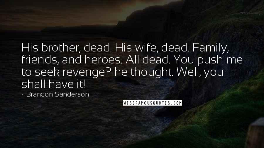 Brandon Sanderson Quotes: His brother, dead. His wife, dead. Family, friends, and heroes. All dead. You push me to seek revenge? he thought. Well, you shall have it!