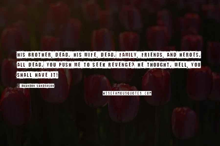 Brandon Sanderson Quotes: His brother, dead. His wife, dead. Family, friends, and heroes. All dead. You push me to seek revenge? he thought. Well, you shall have it!