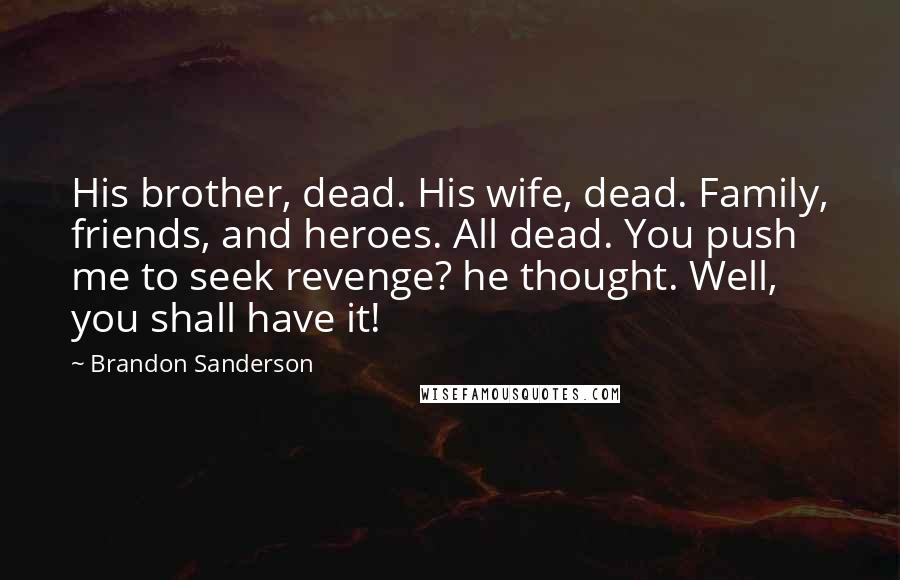 Brandon Sanderson Quotes: His brother, dead. His wife, dead. Family, friends, and heroes. All dead. You push me to seek revenge? he thought. Well, you shall have it!