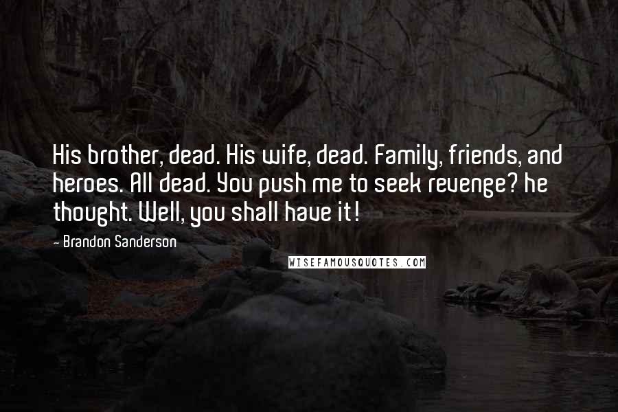 Brandon Sanderson Quotes: His brother, dead. His wife, dead. Family, friends, and heroes. All dead. You push me to seek revenge? he thought. Well, you shall have it!