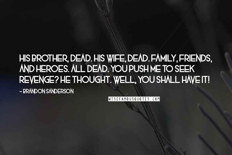 Brandon Sanderson Quotes: His brother, dead. His wife, dead. Family, friends, and heroes. All dead. You push me to seek revenge? he thought. Well, you shall have it!