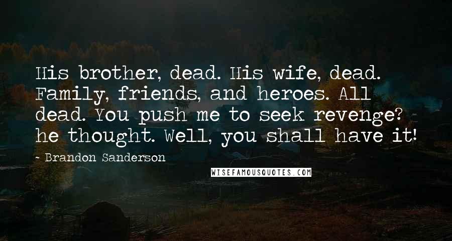 Brandon Sanderson Quotes: His brother, dead. His wife, dead. Family, friends, and heroes. All dead. You push me to seek revenge? he thought. Well, you shall have it!