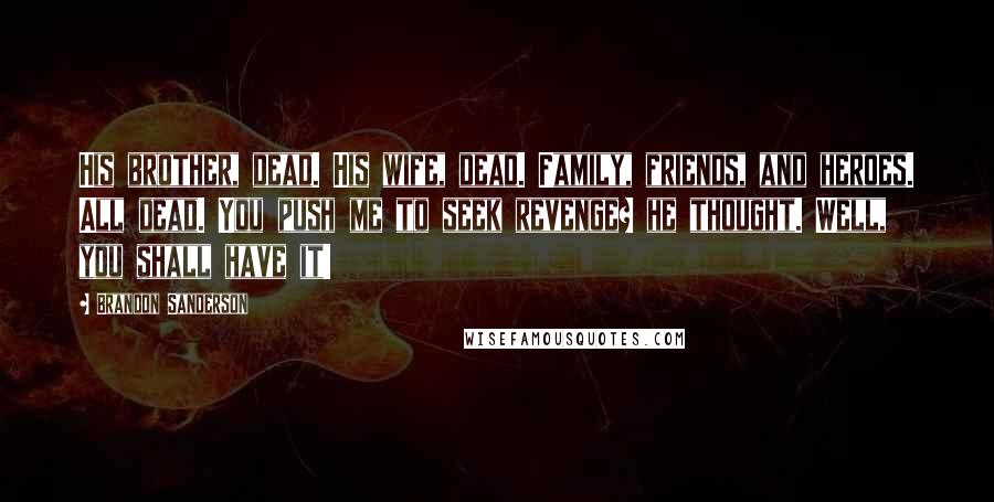 Brandon Sanderson Quotes: His brother, dead. His wife, dead. Family, friends, and heroes. All dead. You push me to seek revenge? he thought. Well, you shall have it!