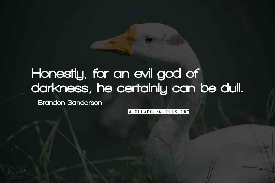 Brandon Sanderson Quotes: Honestly, for an evil god of darkness, he certainly can be dull.