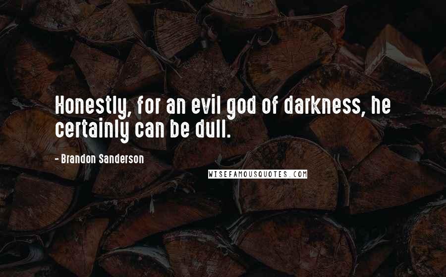 Brandon Sanderson Quotes: Honestly, for an evil god of darkness, he certainly can be dull.