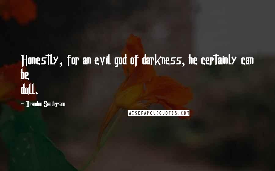 Brandon Sanderson Quotes: Honestly, for an evil god of darkness, he certainly can be dull.