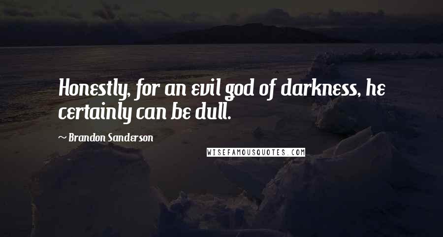 Brandon Sanderson Quotes: Honestly, for an evil god of darkness, he certainly can be dull.