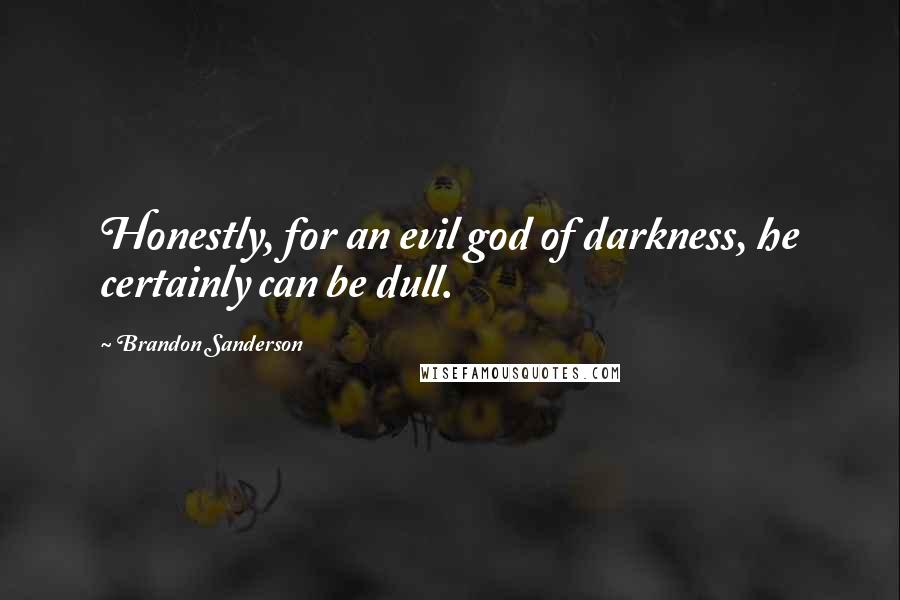 Brandon Sanderson Quotes: Honestly, for an evil god of darkness, he certainly can be dull.