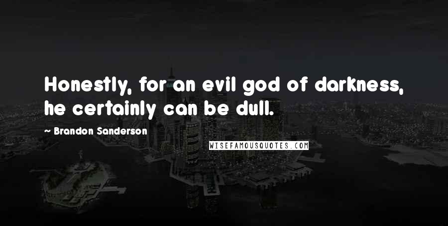 Brandon Sanderson Quotes: Honestly, for an evil god of darkness, he certainly can be dull.