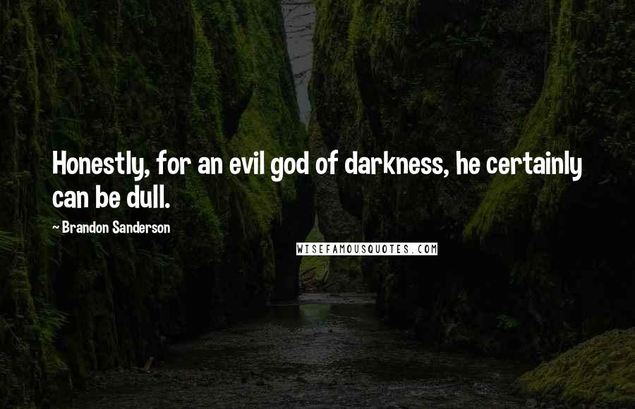 Brandon Sanderson Quotes: Honestly, for an evil god of darkness, he certainly can be dull.