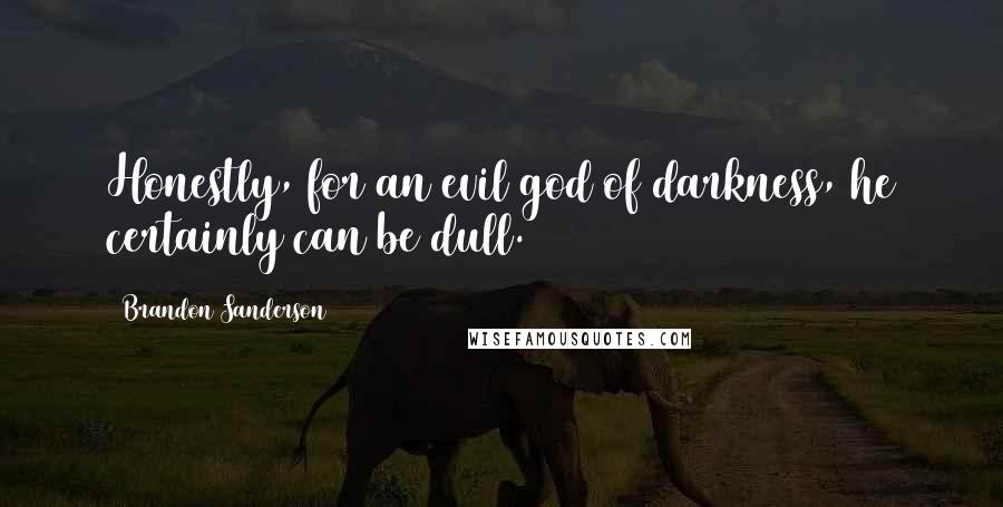 Brandon Sanderson Quotes: Honestly, for an evil god of darkness, he certainly can be dull.