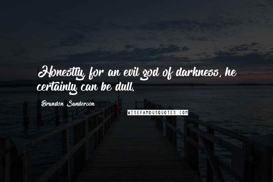 Brandon Sanderson Quotes: Honestly, for an evil god of darkness, he certainly can be dull.