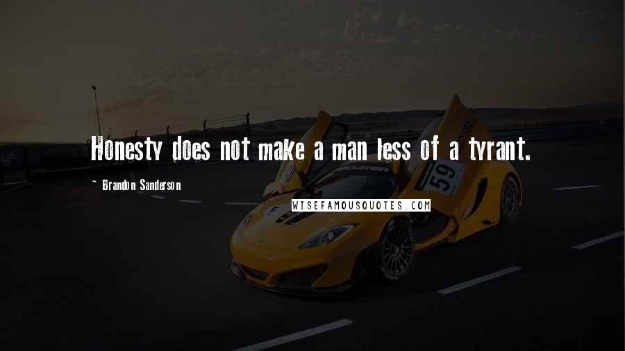 Brandon Sanderson Quotes: Honesty does not make a man less of a tyrant.