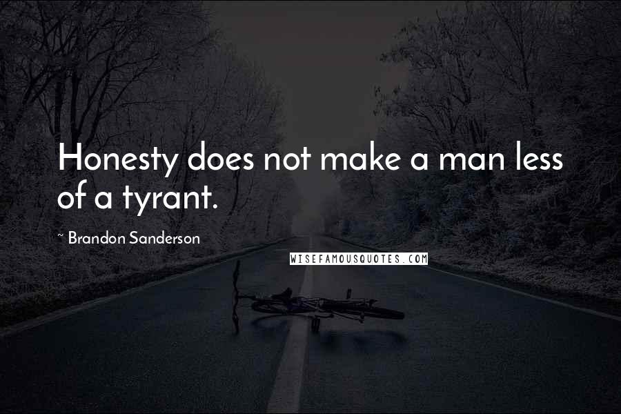 Brandon Sanderson Quotes: Honesty does not make a man less of a tyrant.