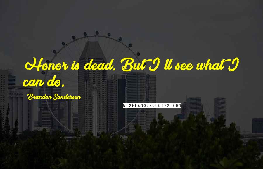 Brandon Sanderson Quotes: Honor is dead. But I'll see what I can do.