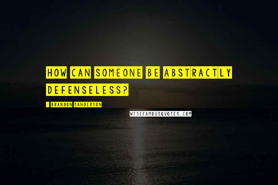 Brandon Sanderson Quotes: How can someone be abstractly defenseless?