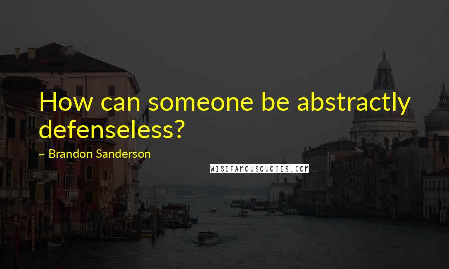 Brandon Sanderson Quotes: How can someone be abstractly defenseless?